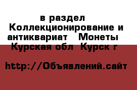  в раздел : Коллекционирование и антиквариат » Монеты . Курская обл.,Курск г.